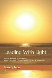 bokomslag Leading with Light: Leadership Best Practices for Clarity, Confidence, and Fulfillment in the Workplace
