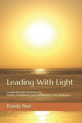 bokomslag Leading with Light: Leadership Best Practices for Clarity, Confidence, and Fulfillment in the Workplace