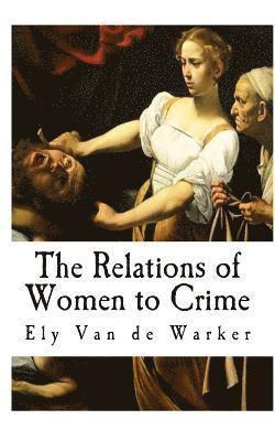 The Relations of Women to Crime 1