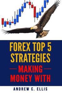 bokomslag Forex Top 5 Strategies: A Step by Step Guide to Currency Trading: How to be a Successful Part-Time Forex Trader