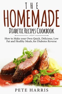 bokomslag The Homemade Diabetic Recipes Cookbook: How to Make Your Own Quick, Delicious, Low Fat and Healthy Meals for Diabetes Reverse