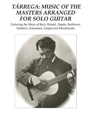Tárrega: Music of the Masters Arranged for Solo Guitar: Featuring the Music of Bach, Handel, Haydn, Beethoven, Schubert, Schuma 1