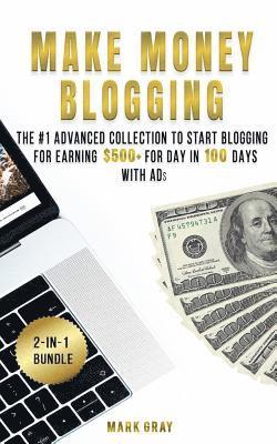 Make Money Blogging: 2 Manuals - The #1 Advanced Collection to Start Blogging for Earning $500+ For Day in 100 Days with Ads (Online Market 1