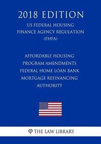 bokomslag Affordable Housing Program Amendments - Federal Home Loan Bank Mortgage Refinancing Authority (US Federal Housing Finance Agency Regulation) (FHFA) (2