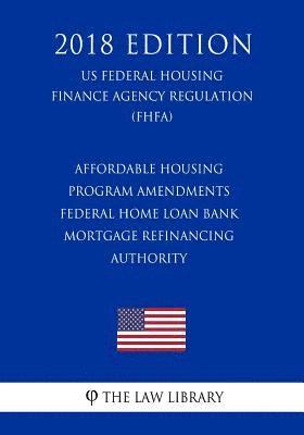 bokomslag Affordable Housing Program Amendments - Federal Home Loan Bank Mortgage Refinancing Authority (US Federal Housing Finance Agency Regulation) (FHFA) (2