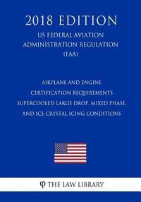 bokomslag Airplane and Engine Certification Requirements - Supercooled Large Drop, Mixed Phase, and Ice Crystal Icing Conditions (US Federal Aviation Administra