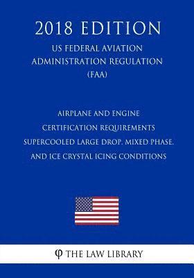 The Law Library - Airplane and Engine Certification Requirements - Supercooled Large Drop, Mixed Phase, and Ice Crystal Icing Conditions (US Federal Aviation Administra, Häftad