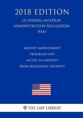 Airport Improvement Programs (AIP) - Access to Airports from Residential Property (US Federal Aviation Administration Regulation) (FAA) (2018 Edition) 1