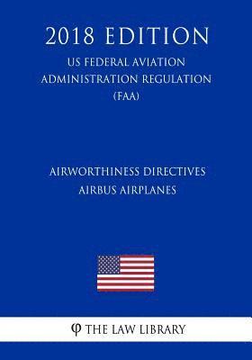 Airworthiness Directives - Airbus Airplanes (US Federal Aviation Administration Regulation) (FAA) (2018 Edition) 1