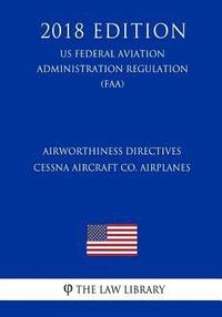 bokomslag Airworthiness Directives - Cessna Aircraft Co. Airplanes (US Federal Aviation Administration Regulation) (FAA) (2018 Edition)