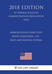 bokomslag Airworthiness Directives - Koito Industries, Ltd., Seats and Seating Systems (Us Federal Aviation Administration Regulation) (Faa) (2018 Edition)