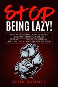 bokomslag Stop Being Lazy: How to Overcome Laziness, Defeat Procrastination, Increase Productivity, and Break Through Barriers Like an Unstoppabl