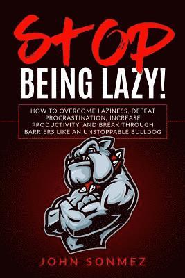 bokomslag Stop Being Lazy: How to Overcome Laziness, Defeat Procrastination, Increase Productivity, and Break Through Barriers Like an Unstoppable Bulldog