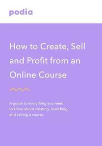 bokomslag How to create and sell online courses - Podia: A guide to everything you need to know about creating, launching and selling a course