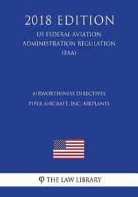 bokomslag Airworthiness Directives - Piper Aircraft, Inc. Airplanes (US Federal Aviation Administration Regulation) (FAA) (2018 Edition)