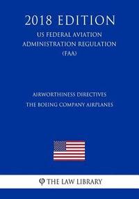 bokomslag Airworthiness Directives - The Boeing Company Airplanes (US Federal Aviation Administration Regulation) (FAA) (2018 Edition)