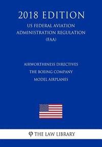 bokomslag Airworthiness Directives - The Boeing Company Model Airplanes (US Federal Aviation Administration Regulation) (FAA) (2018 Edition)