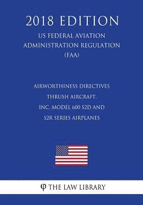 bokomslag Airworthiness Directives - Thrush Aircraft, Inc. Model 600 S2D and S2R Series Airplanes (US Federal Aviation Administration Regulation) (FAA) (2018 Ed