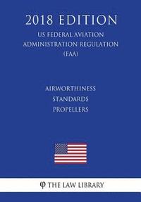 bokomslag Airworthiness Standards - Propellers (US Federal Aviation Administration Regulation) (FAA) (2018 Edition)