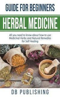 bokomslag Herbal Medicine Guide For Beginners: All you need to know about how to use Medicinal Herbs and Natural Remedies for Self Healing