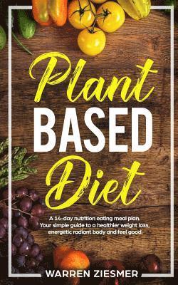 bokomslag Plant Based Diet: A 14-Day Nutrition Eating Meal Plan. Your Simple Guide to a Healthier Weight Loss, Energetic Radiant Body and Feel Goo