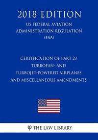 bokomslag Certification of Part 23 Turbofan- and Turbojet-Powered Airplanes and Miscellaneous Amendments (US Federal Aviation Administration Regulation) (FAA) (