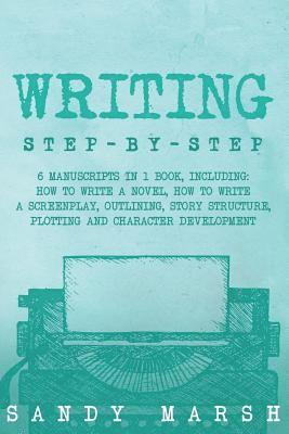 bokomslag Writing: Step-by-Step - 6 Manuscripts in 1 Book, Including: How to Write a Novel, How to Write a Screenplay, Outlining, Story S