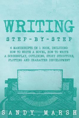 Sandy Marsh - Writing: Step-by-Step - 6 Manuscripts in 1 Book, Including: How to Write a Novel, How to Write a Screenplay, Outlining, Story S, Häftad