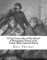 bokomslag 'a Very Correct Idea of Our School': A Photographic History of the Carlisle Indian Industrial School