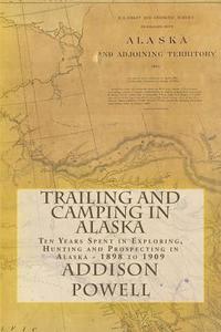 bokomslag Trailing and Camping in Alaska: Ten Years Spent in Exploring, Hunting and Prospecting in Alaska - 1898 to 1909