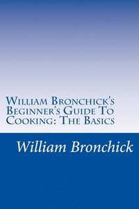 bokomslag William Bronchick's Beginner's Guide To Cooking: The Basics: How To Cook The Basic Meals Everyone Should Know