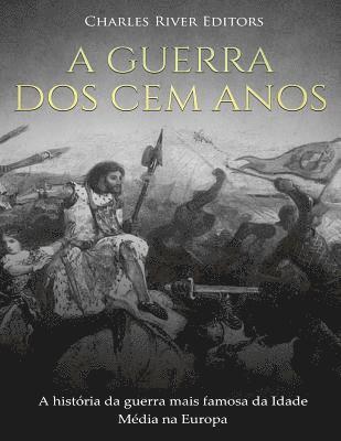 bokomslag A Guerra dos Cem Anos: A história da guerra mais famosa da Idade Média na Europa