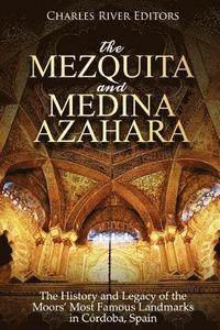bokomslag The Mezquita and Medina Azahara: The History and Legacy of the Moors' Most Famous Landmarks in Córdoba, Spain
