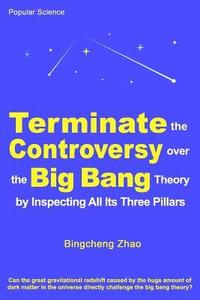 bokomslag Terminate the Controversy Over the Big Bang Theory by Inspecting All Its Three Pillars