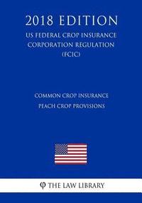 bokomslag Common Crop Insurance - Peach Crop Provisions (US Federal Crop Insurance Corporation Regulation) (FCIC) (2018 Edition)