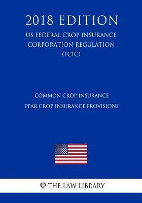 bokomslag Common Crop Insurance - Pear Crop Insurance Provisions (US Federal Crop Insurance Corporation Regulation) (FCIC) (2018 Edition)