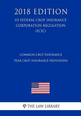 bokomslag Common Crop Insurance - Pear Crop Insurance Provisions (US Federal Crop Insurance Corporation Regulation) (FCIC) (2018 Edition)