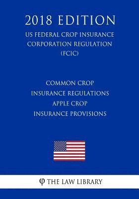 bokomslag Common Crop Insurance Regulations - Apple Crop Insurance Provisions (US Federal Crop Insurance Corporation Regulation) (FCIC) (2018 Edition)