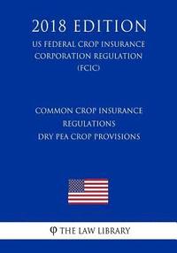 bokomslag Common Crop Insurance Regulations - Dry Pea Crop Provisions (US Federal Crop Insurance Corporation Regulation) (FCIC) (2018 Edition)
