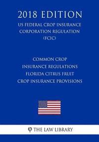 bokomslag Common Crop Insurance Regulations - Florida Citrus Fruit Crop Insurance Provisions (US Federal Crop Insurance Corporation Regulation) (FCIC) (2018 Edi