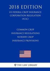 bokomslag Common Crop Insurance Regulations - Nursery Crop Insurance Provisions (US Federal Crop Insurance Corporation Regulation) (FCIC) (2018 Edition)