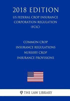 bokomslag Common Crop Insurance Regulations - Nursery Crop Insurance Provisions (US Federal Crop Insurance Corporation Regulation) (FCIC) (2018 Edition)