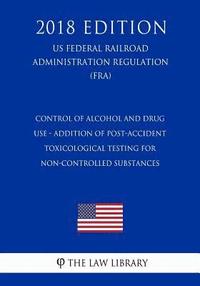 bokomslag Control of Alcohol and Drug Use - Addition of Post-Accident Toxicological Testing for Non-Controlled Substances (US Federal Railroad Administration Re