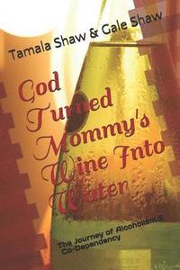 bokomslag God Turned Mommy's Wine Into Water: The Journey of Alcoholism and Co-Dependency