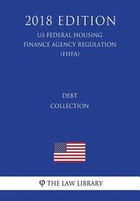 bokomslag Debt Collection (US Federal Housing Finance Agency Regulation) (FHFA) (2018 Edition)