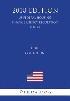 bokomslag Debt Collection (US Federal Housing Finance Agency Regulation) (FHFA) (2018 Edition)