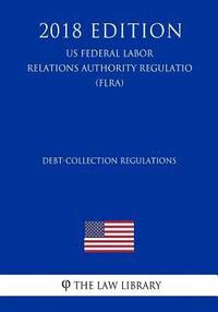 bokomslag Debt-Collection Regulations (US Federal Labor Relations Authority Regulation) (FLRA) (2018 Edition)