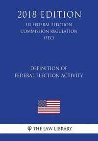 bokomslag Definition of Federal Election Activity (US Federal Election Commission Regulation) (FEC) (2018 Edition)