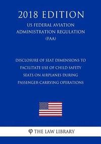 bokomslag Disclosure of Seat Dimensions to Facilitate Use of Child Safety Seats on Airplanes during Passenger-Carrying Operations (US Federal Aviation Administr