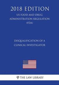 bokomslag Disqualification of a Clinical Investigator (US Food and Drug Administration Regulation) (FDA) (2018 Edition)